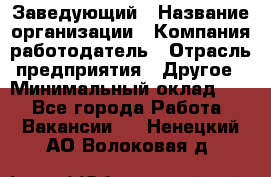 Заведующий › Название организации ­ Компания-работодатель › Отрасль предприятия ­ Другое › Минимальный оклад ­ 1 - Все города Работа » Вакансии   . Ненецкий АО,Волоковая д.